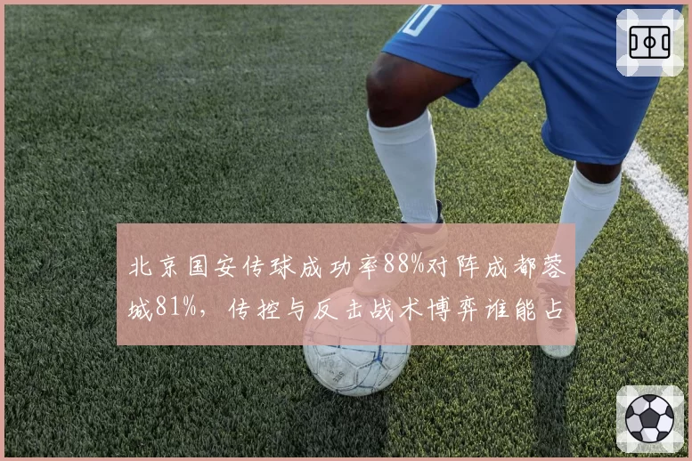 北京国安传球成功率88%对阵成都蓉城81%，传控与反击战术博弈谁能占优？