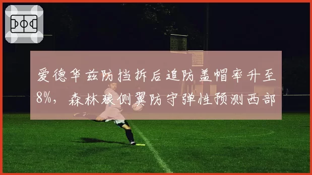 爱德华兹防挡拆后追防盖帽率升至8%,森林狼侧翼防守弹性预测西部前五