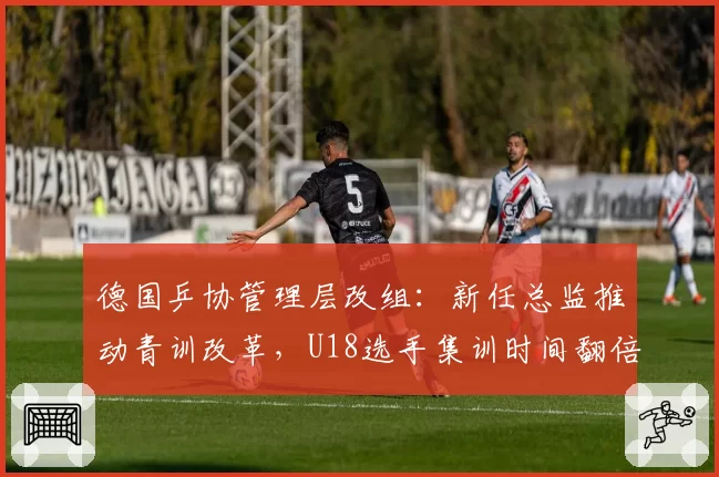 德国乒协管理层改组：新任总监推动青训改革，U18选手集训时间翻倍