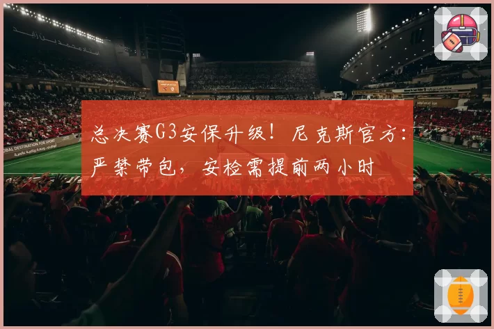 总决赛G3安保升级!尼克斯官方:严禁带包,安检需提前两小时