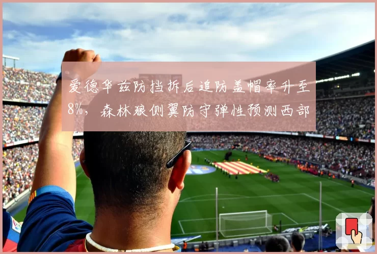 爱德华兹防挡拆后追防盖帽率升至8%,森林狼侧翼防守弹性预测西部前五