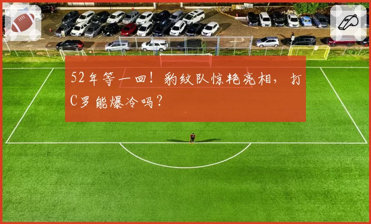 52年等一回！豹纹队惊艳亮相，打C罗能爆冷吗？