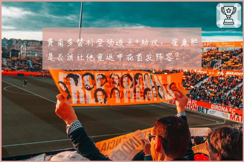 费南多替补登场造点+助攻，崔康熙是否该让他重返申花首发阵容？