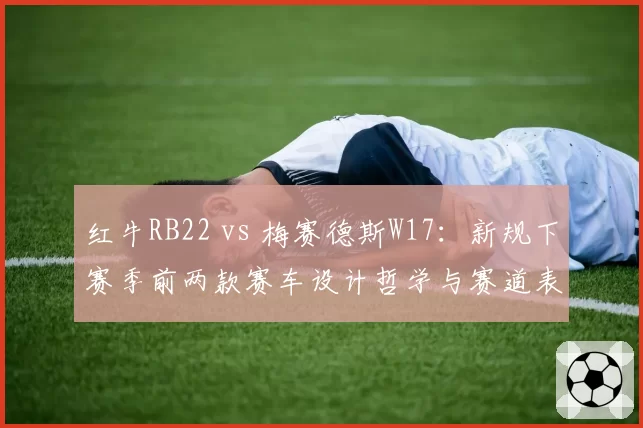 红牛RB22 vs 梅赛德斯W17：新规下赛季前两款赛车设计哲学与赛道表现拆解