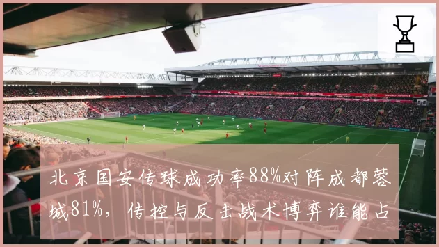 北京国安传球成功率88%对阵成都蓉城81%，传控与反击战术博弈谁能占优？