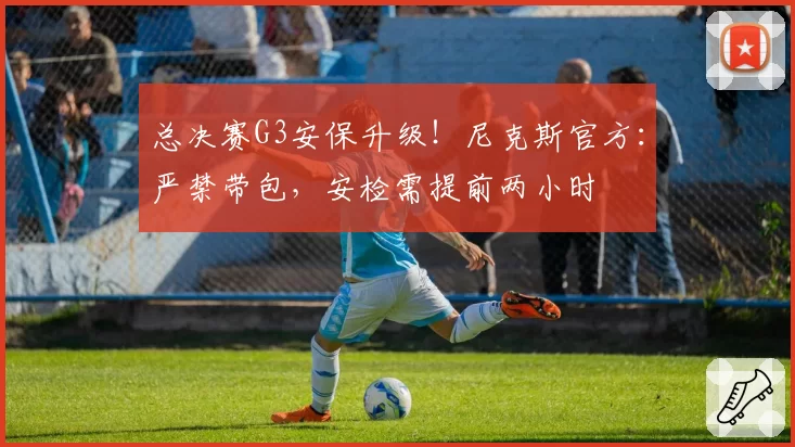 总决赛G3安保升级!尼克斯官方:严禁带包,安检需提前两小时