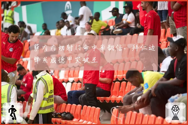 萨内内切射门命中率翻倍,拜仁边锋或成德甲突破王