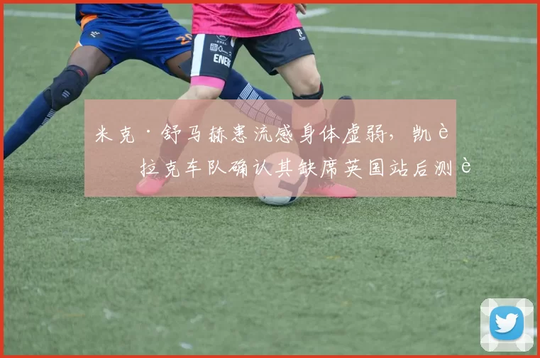 米克·舒马赫患流感身体虚弱，凯迪拉克车队确认其缺席英国站后测试