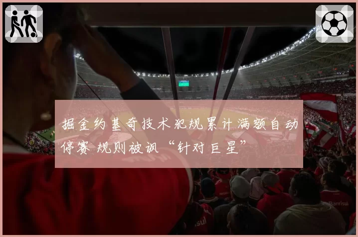 掘金约基奇技术犯规累计满额自动停赛 规则被讽“针对巨星”