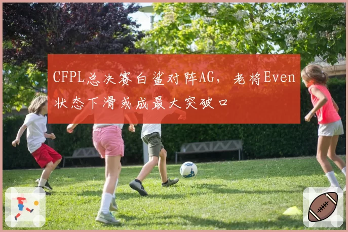 CFPL总决赛白鲨对阵AG，老将Even状态下滑或成最大突破口