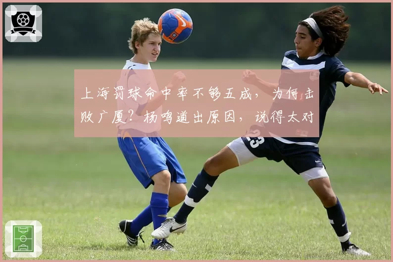 上海罚球命中率不够五成,为何击败广厦?杨鸣道出原因,说得太对