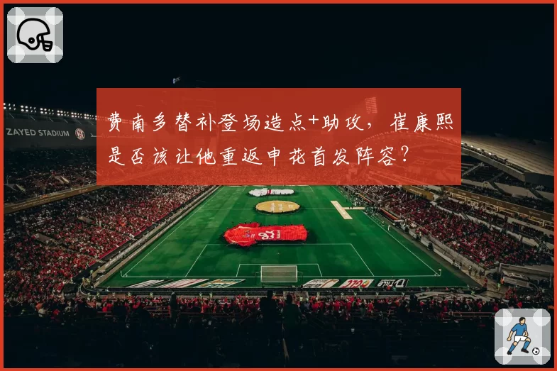 费南多替补登场造点+助攻，崔康熙是否该让他重返申花首发阵容？