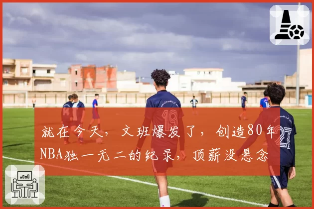 就在今天，文班爆发了，创造80年NBA独一无二的纪录，顶薪没悬念