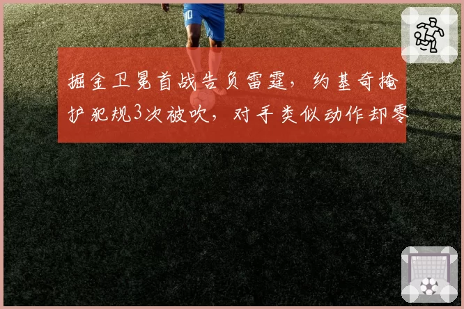 掘金卫冕首战告负雷霆，约基奇掩护犯规3次被吹，对手类似动作却零处罚