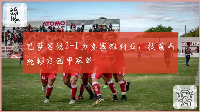 巴萨客场2-1力克塞维利亚，提前两轮锁定西甲冠军