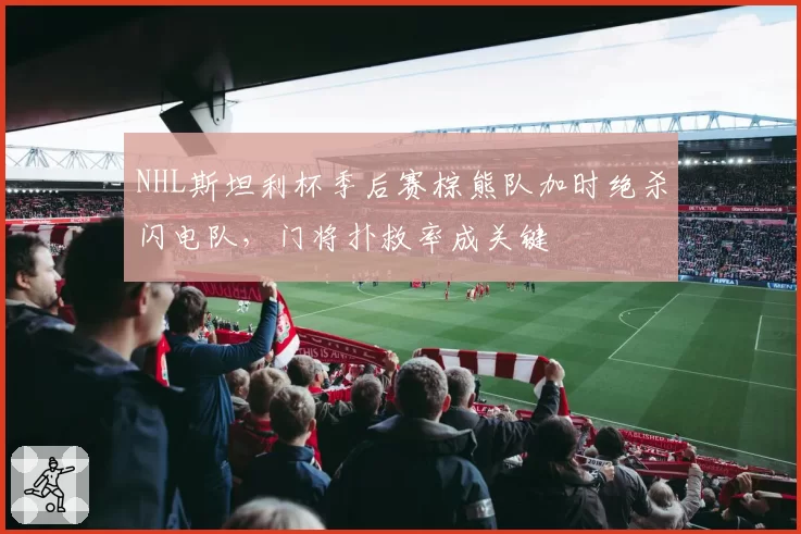 NHL斯坦利杯季后赛棕熊队加时绝杀闪电队，门将扑救率成关键