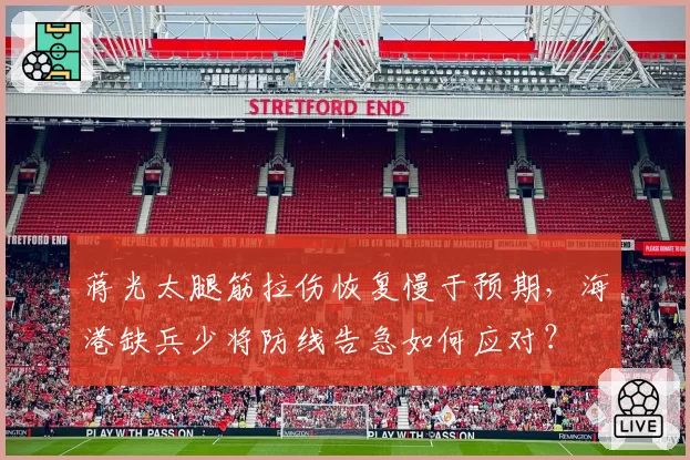 蒋光太腿筋拉伤恢复慢于预期，海港缺兵少将防线告急如何应对？