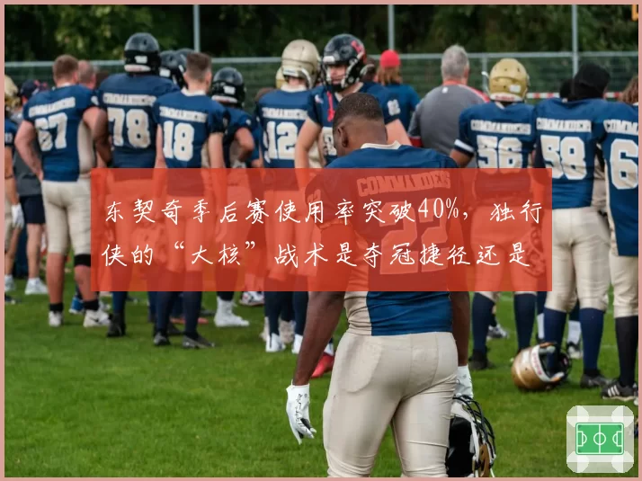 东契奇季后赛使用率突破40%，独行侠的“大核”战术是夺冠捷径还是致命隐患？