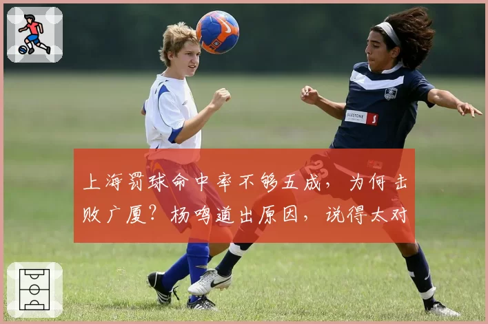 上海罚球命中率不够五成，为何击败广厦？杨鸣道出原因，说得太对