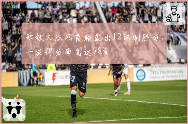 郑钦文法网首轮轰出12记制胜分，一发得分率高达78%