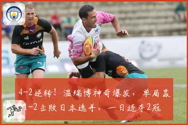 4-2逆转!温瑞博神奇爆发,单局轰11-2击败日本选手,一日连夺2冠