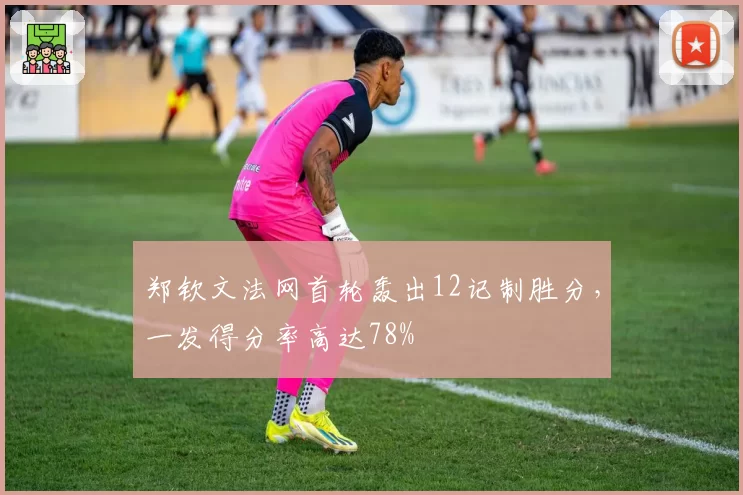 郑钦文法网首轮轰出12记制胜分，一发得分率高达78%