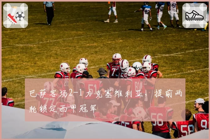 巴萨客场2-1力克塞维利亚，提前两轮锁定西甲冠军