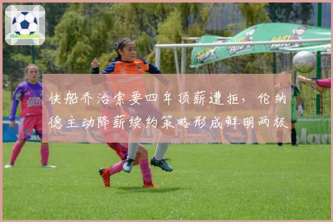 快船乔治索要四年顶薪遭拒，伦纳德主动降薪续约策略形成鲜明两极分化