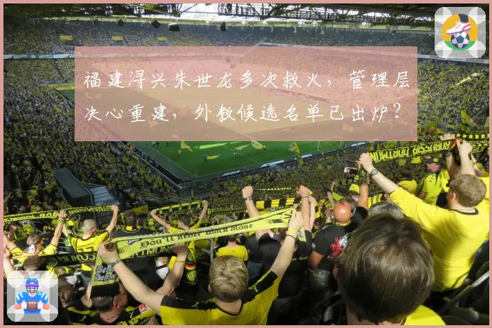 福建浔兴朱世龙多次救火，管理层决心重建，外教候选名单已出炉？